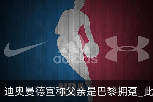 迪奥曼德宣称父亲是巴黎拥趸 此前多次说是利物浦死忠